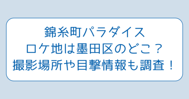 錦糸町パラダイスロケ地は墨田区のどこ？撮影場所や目撃情報も調査！